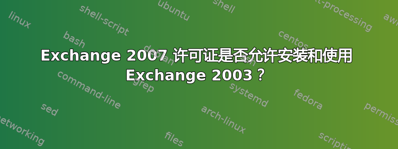 Exchange 2007 许可证是否允许安装和使用 Exchange 2003？