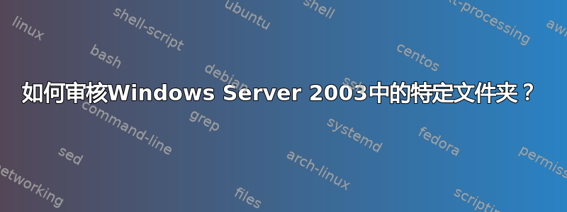 如何审核Windows Server 2003中的特定文件夹？