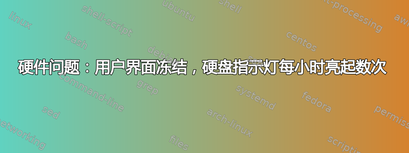 硬件问题：用户界面冻结，硬盘指示灯每小时亮起数次