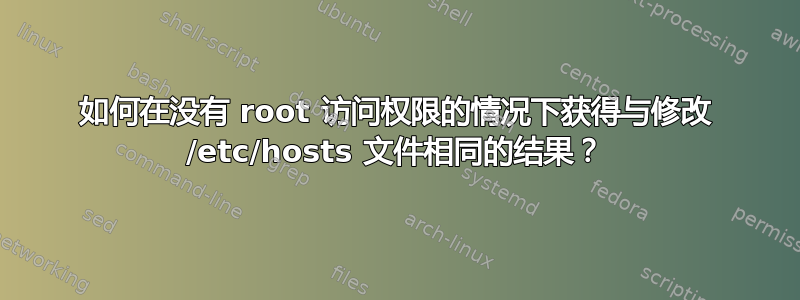 如何在没有 root 访问权限的情况下获得与修改 /etc/hosts 文件相同的结果？