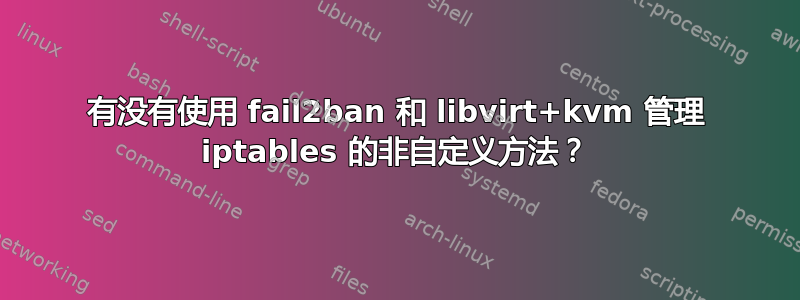 有没有使用 fail2ban 和 libvirt+kvm 管理 iptables 的非自定义方法？