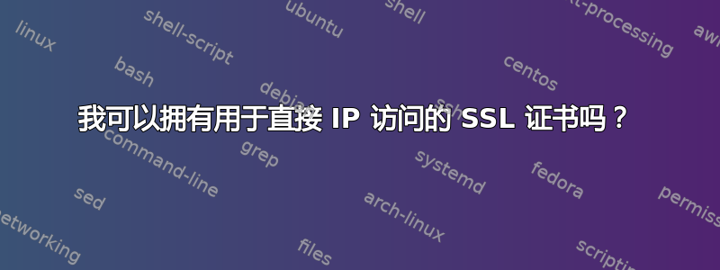 我可以拥有用于直接 IP 访问的 SSL 证书吗？