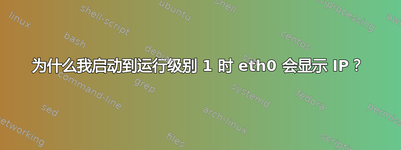 为什么我启动到运行级别 1 时 eth0 会显示 IP？