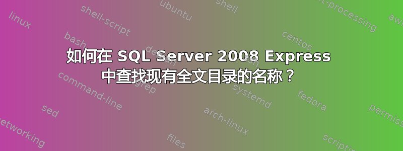 如何在 SQL Server 2008 Express 中查找现有全文目录的名称？