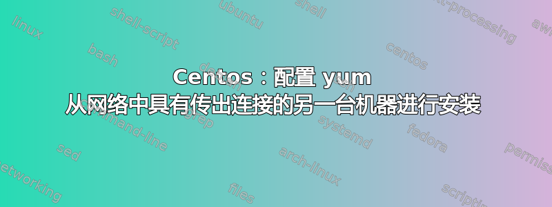 Centos：配置 yum 从网络中具有传出连接的另一台机器进行安装