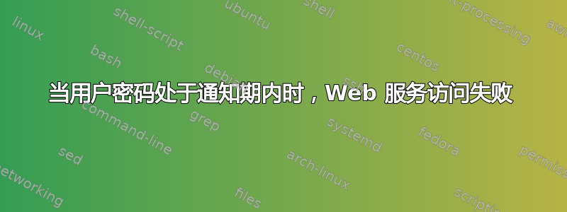 当用户密码处于通知期内时，Web 服务访问失败