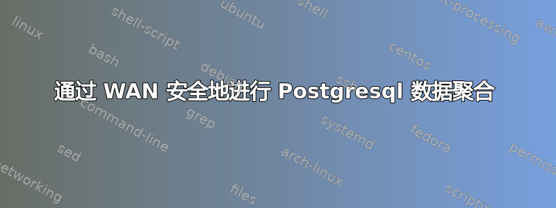 通过 WAN 安全地进行 Postgresql 数据聚合