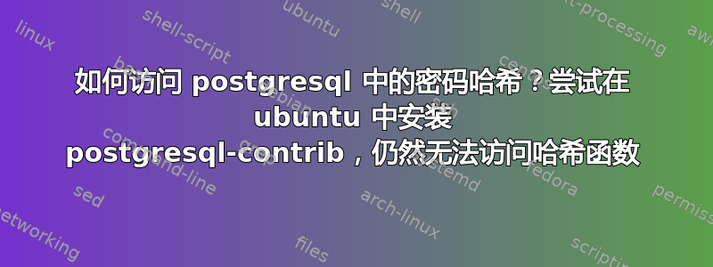 如何访问 postgresql 中的密码哈希？尝试在 ubuntu 中安装 postgresql-contrib，仍然无法访问哈希函数