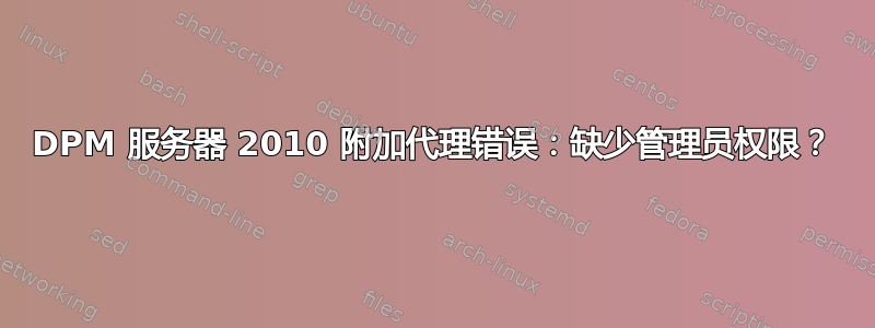 DPM 服务器 2010 附加代理错误：缺少管理员权限？