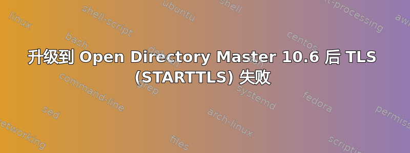 升级到 Open Directory Master 10.6 后 TLS (STARTTLS) 失败