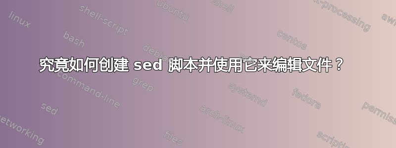 究竟如何创建 sed 脚本并使用它来编辑文件？ 