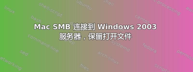 Mac SMB 连接到 Windows 2003 服务器，保留打开文件