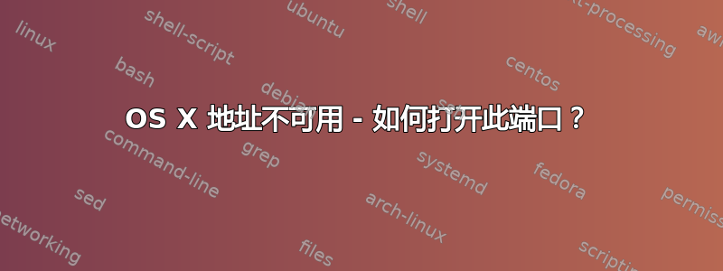 OS X 地址不可用 - 如何打开此端口？