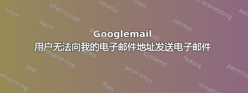 Googlemail 用户无法向我的电子邮件地址发送电子邮件