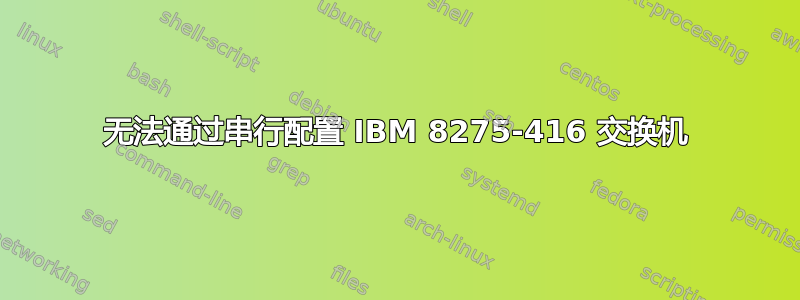 无法通过串行配置 IBM 8275-416 交换机