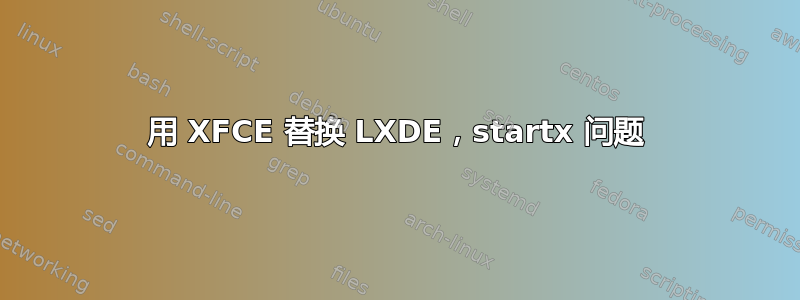 用 XFCE 替换 LXDE，startx 问题