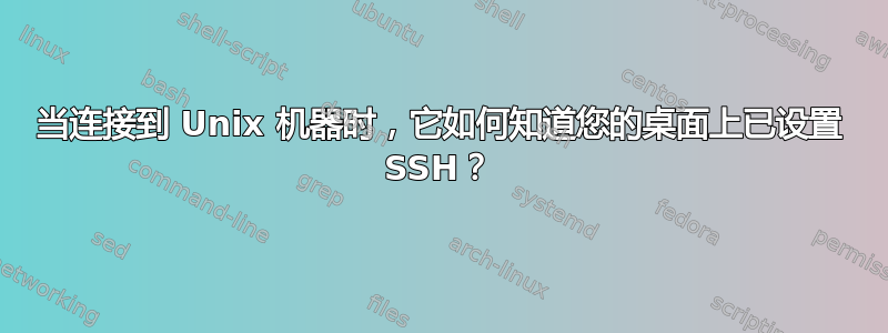 当连接到 Unix 机器时，它如何知道您的桌面上已设置 SSH？