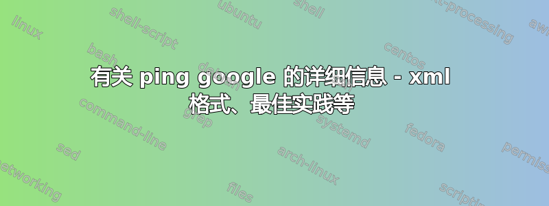 有关 ping google 的详细信息 - xml 格式、最佳实践等