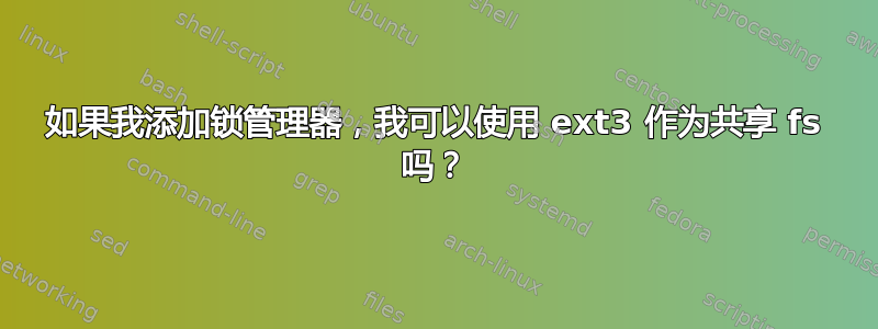 如果我添加锁管理器，我可以使用 ext3 作为共享 fs 吗？