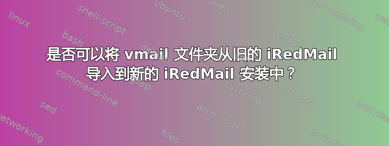 是否可以将 vmail 文件夹从旧的 iRedMail 导入到新的 iRedMail 安装中？