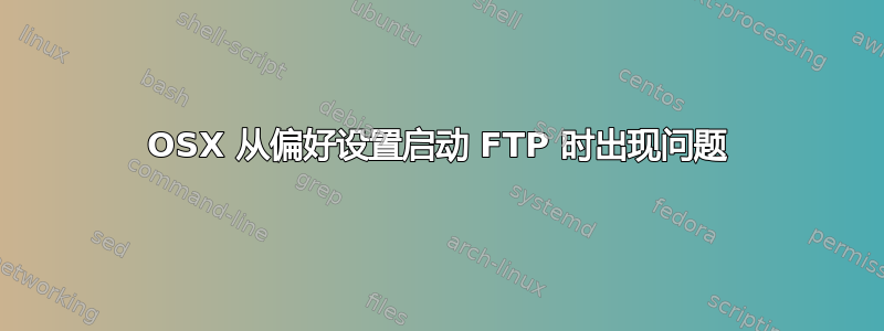 OSX 从偏好设置启动 FTP 时出现问题