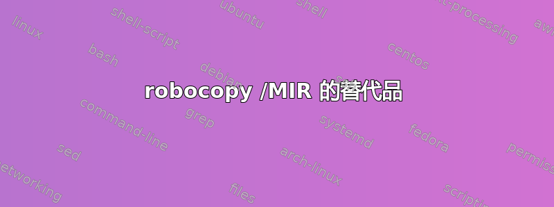 robocopy /MIR 的替代品