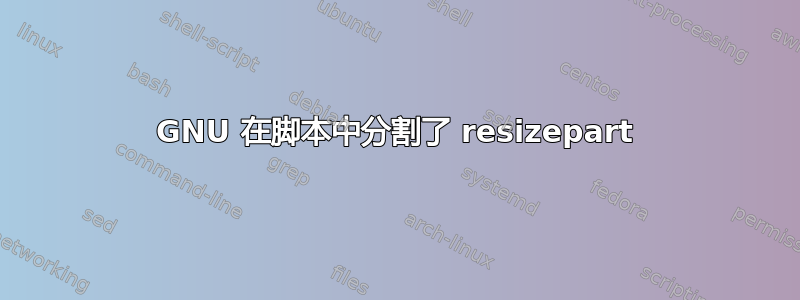 GNU 在脚本中分割了 resizepart