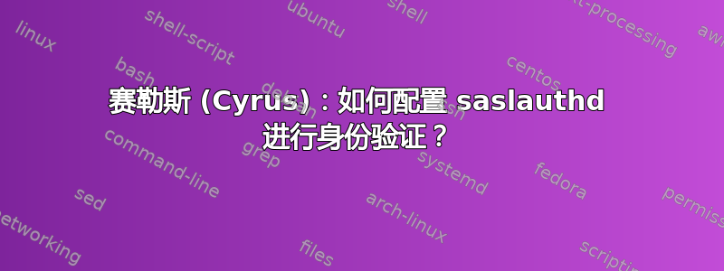 赛勒斯 (Cyrus)：如何配置 saslauthd 进行身份验证？