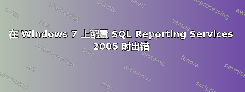 在 Windows 7 上配置 SQL Reporting Services 2005 时出错