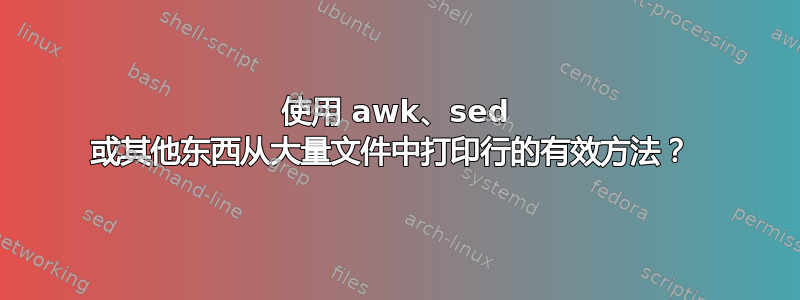 使用 awk、sed 或其他东西从大量文件中打印行的有效方法？ 