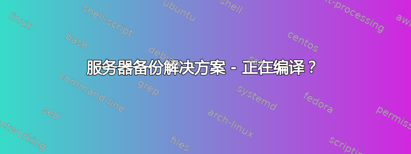 服务器备份解决方案 - 正在编译？