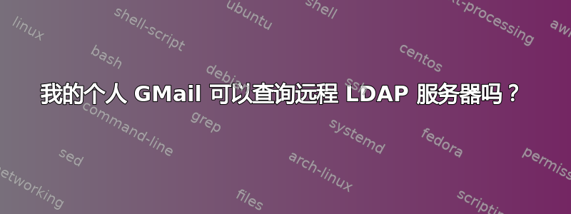 我的个人 GMail 可以查询远程 LDAP 服务器吗？