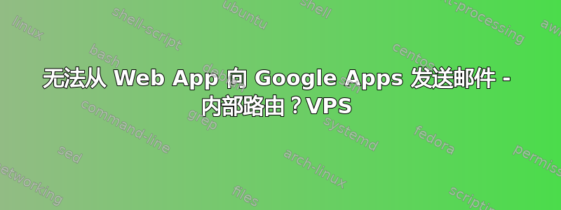 无法从 Web App 向 Google Apps 发送邮件 - 内部路由？VPS