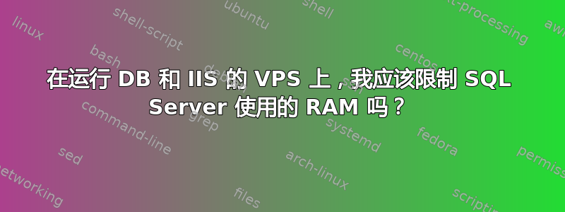 在运行 DB 和 IIS 的 VPS 上，我应该限制 SQL Server 使用的 RAM 吗？