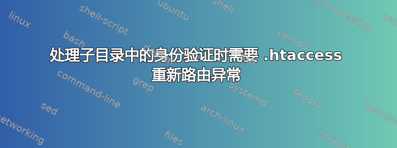 处理子目录中的身份验证时需要 .htaccess 重新路由异常