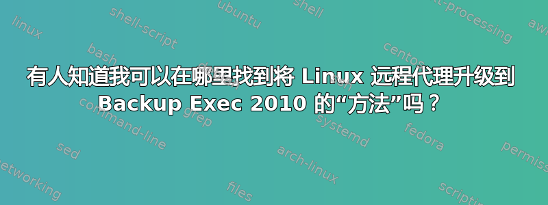 有人知道我可以在哪里找到将 Linux 远程代理升级到 Backup Exec 2010 的“方法”吗？