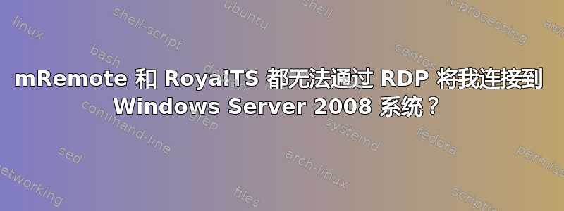 mRemote 和 RoyalTS 都无法通过 RDP 将我连接到 Windows Server 2008 系统？