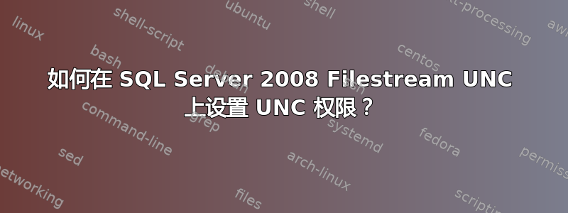 如何在 SQL Server 2008 Filestream UNC 上设置 UNC 权限？