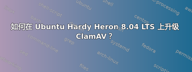 如何在 Ubuntu Hardy Heron 8.04 LTS 上升级 ClamAV？