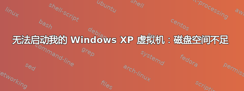 无法启动我的 Windows XP 虚拟机：磁盘空间不足