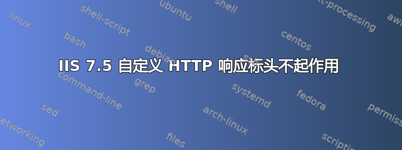 IIS 7.5 自定义 HTTP 响应标头不起作用