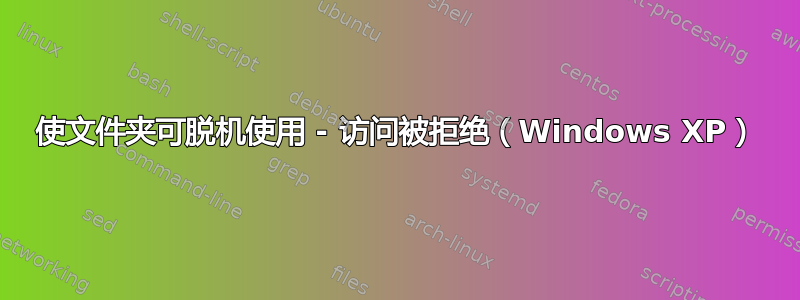 使文件夹可脱机使用 - 访问被拒绝（Windows XP）