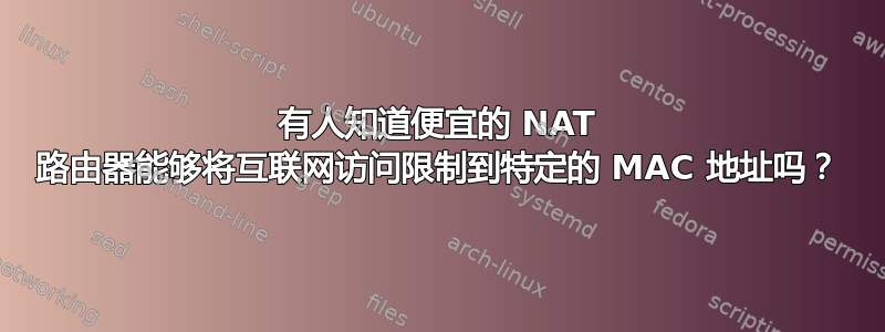 有人知道便宜的 NAT 路由器能够将互联网访问限制到特定的 MAC 地址吗？