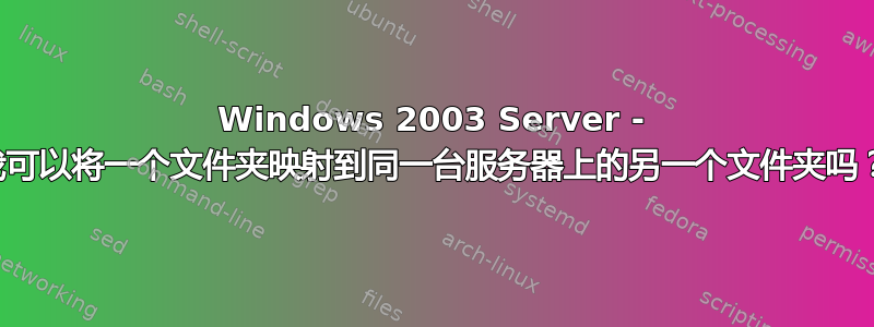 Windows 2003 Server - 我可以将一个文件夹映射到同一台服务器上的另一个文件夹吗？