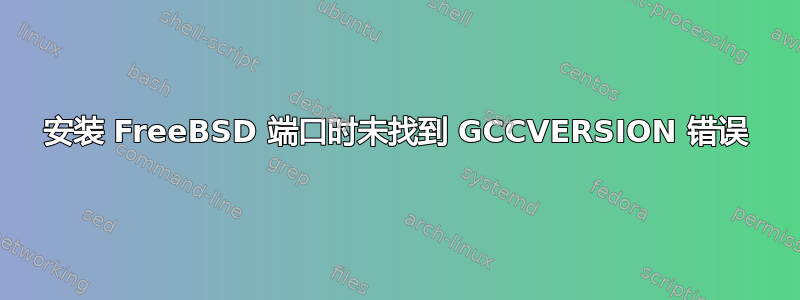 安装 FreeBSD 端口时未找到 GCCVERSION 错误