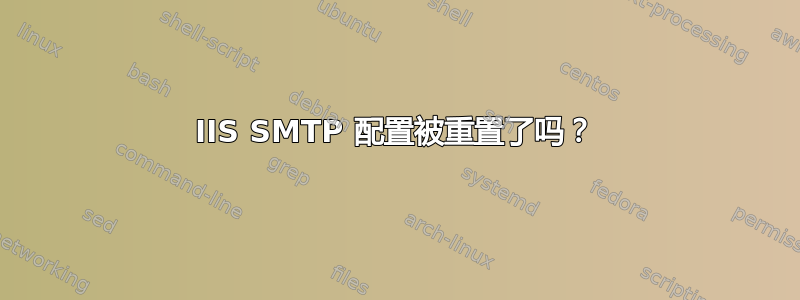 IIS SMTP 配置被重置了吗？