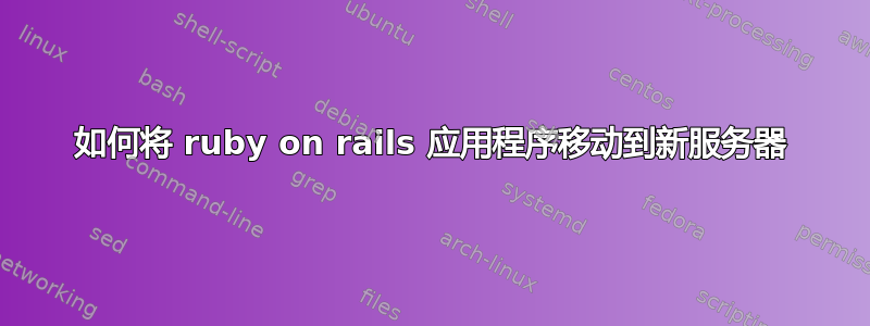 如何将 ruby​​ on rails 应用程序移动到新服务器