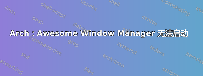 Arch：Awesome Window Manager 无法启动 