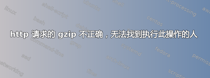 http 请求的 gzip 不正确，无法找到执行此操作的人