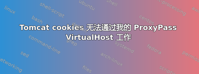 Tomcat cookies 无法通过我的 ProxyPass VirtualHost 工作